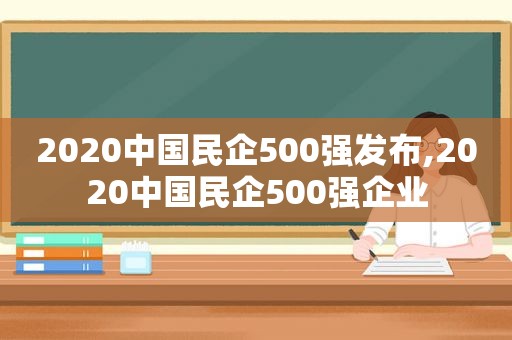 2020中国民企500强发布,2020中国民企500强企业