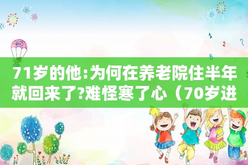 71岁的他:为何在养老院住半年就回来了?难怪寒了心（70岁进养老院）