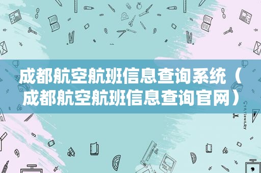 成都航空航班信息查询系统（成都航空航班信息查询官网）