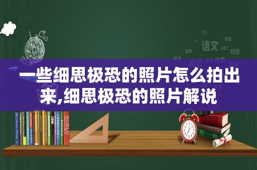 一些细思极恐的照片怎么拍出来,细思极恐的照片解说