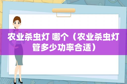 农业杀虫灯 哪个（农业杀虫灯管多少功率合适）