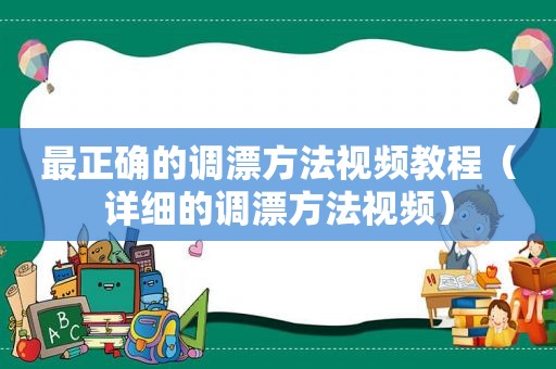 最正确的调漂方法视频教程（详细的调漂方法视频）