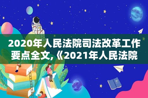 2020年人民法院司法改革工作要点全文,《2021年人民法院司法改革工作要点》