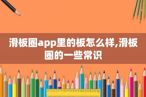 滑板圈app里的板怎么样,滑板圈的一些常识