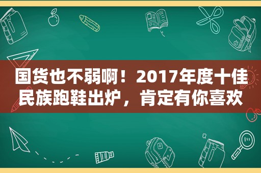 国货也不弱啊！2017年度十佳民族跑鞋出炉，肯定有你喜欢的！