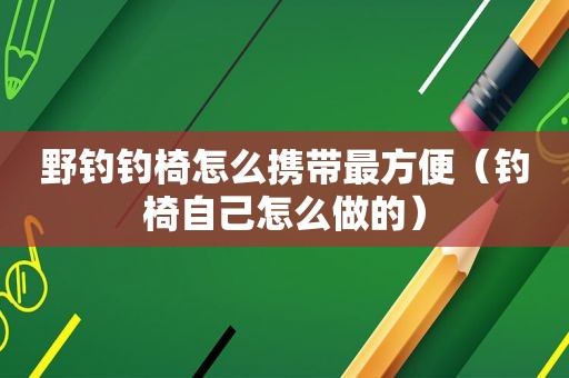 野钓钓椅怎么携带最方便（钓椅自己怎么做的）