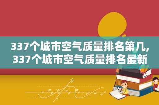 337个城市空气质量排名第几,337个城市空气质量排名最新