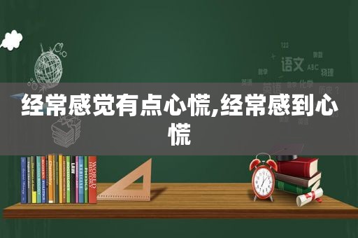 经常感觉有点心慌,经常感到心慌