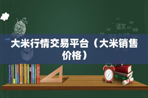 大米行情交易平台（大米销售价格）