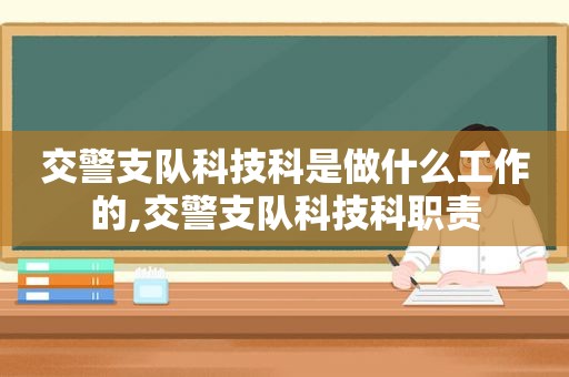 交警支队科技科是做什么工作的,交警支队科技科职责