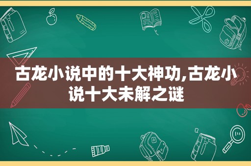 古龙小说中的十大神功,古龙小说十大未解之谜