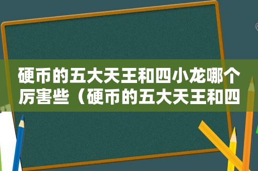 硬币的五大天王和四小龙哪个厉害些（硬币的五大天王和四小龙哪个厉害点）