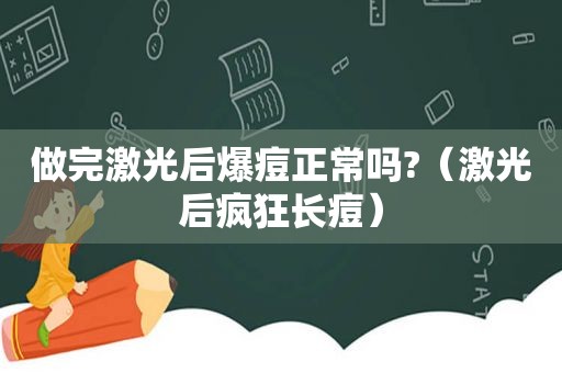 做完激光后爆痘正常吗?（激光后疯狂长痘）