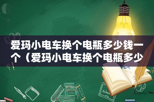 爱玛小电车换个电瓶多少钱一个（爱玛小电车换个电瓶多少钱一台）