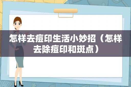 怎样去痘印生活小妙招（怎样去除痘印和斑点）