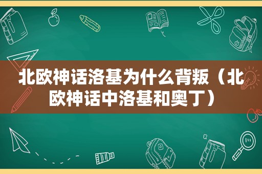 北欧神话洛基为什么背叛（北欧神话中洛基和奥丁）