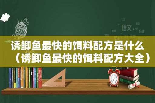 诱鲫鱼最快的饵料配方是什么（诱鲫鱼最快的饵料配方大全）