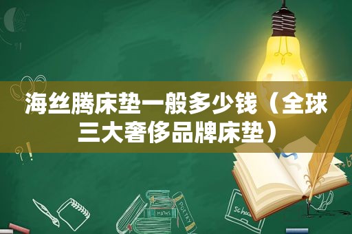 海丝腾床垫一般多少钱（全球三大奢侈品牌床垫）