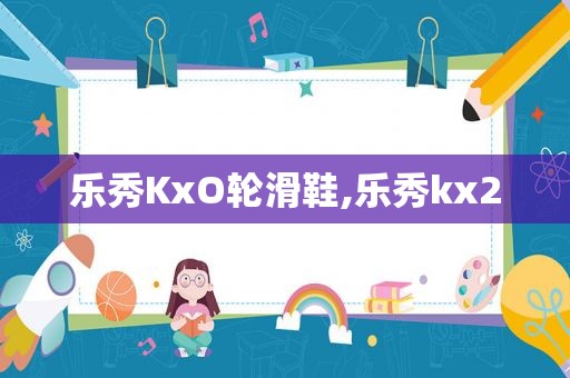 乐秀KxO轮滑鞋,乐秀kx2