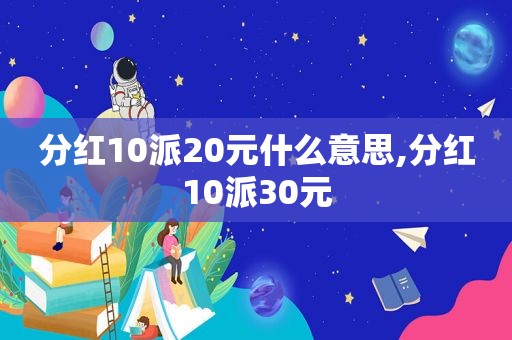 分红10派20元什么意思,分红10派30元