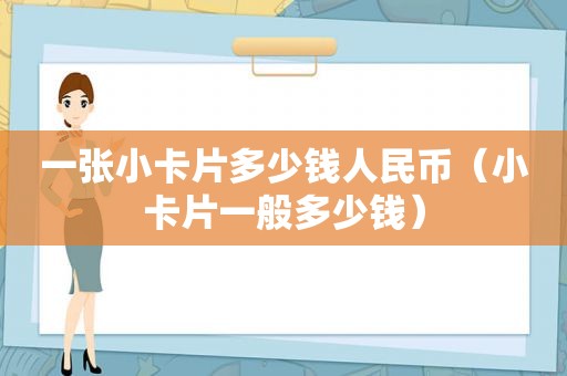 一张小卡片多少钱人民币（小卡片一般多少钱）