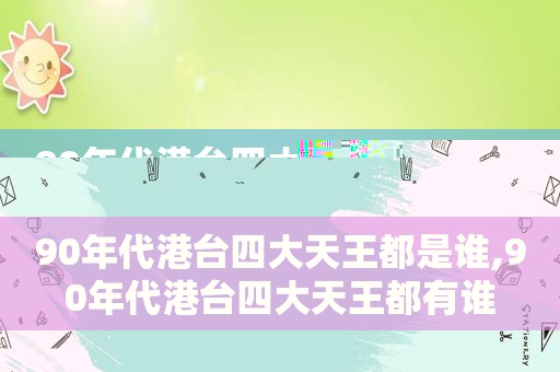 90年代港台四大天王都是谁,90年代港台四大天王都有谁