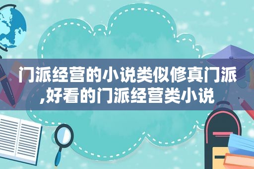 门派经营的小说类似修真门派,好看的门派经营类小说