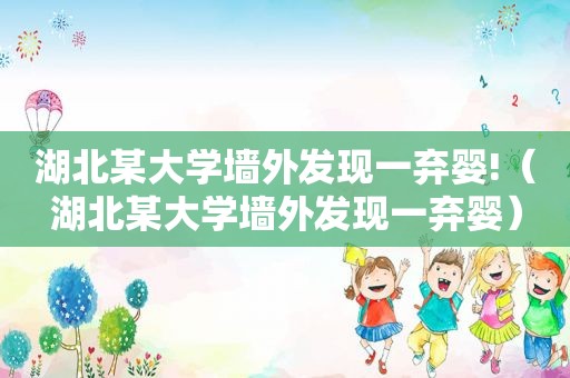 湖北某大学墙外发现一弃婴!（湖北某大学墙外发现一弃婴）