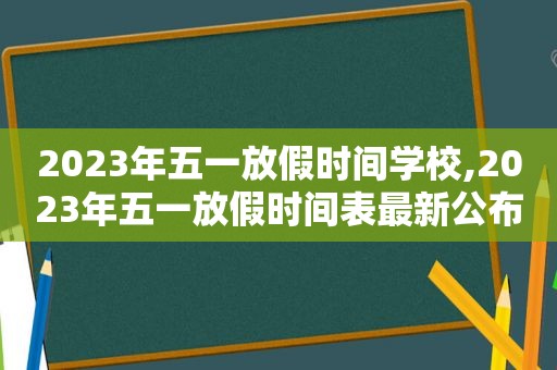 2023年五一放假时间学校,2023年五一放假时间表最新公布图片