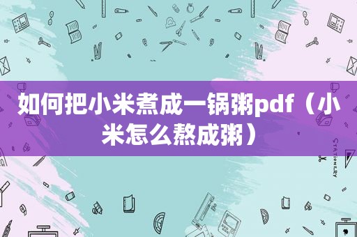 如何把小米煮成一锅粥pdf（小米怎么熬成粥）