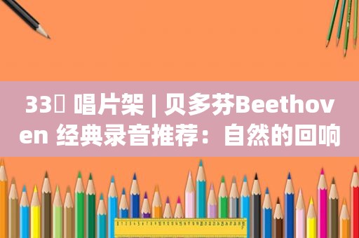 33⅓ 唱片架 | 贝多芬Beethoven 经典录音推荐：自然的回响