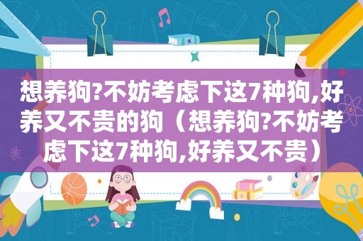 想养狗?不妨考虑下这7种狗,好养又不贵的狗（想养狗?不妨考虑下这7种狗,好养又不贵）