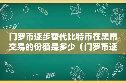 门罗币逐步替代比特币在黑市交易的份额是多少（门罗币逐步替代比特币在黑市交易的份额是）