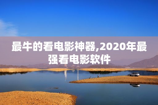 最牛的看电影神器,2020年最强看电影软件