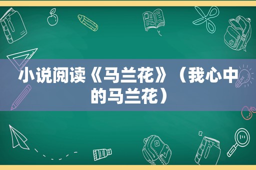 小说阅读《马兰花》（我心中的马兰花）