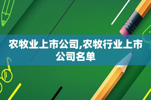 农牧业上市公司,农牧行业上市公司名单