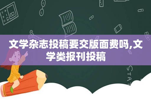 文学杂志投稿要交版面费吗,文学类报刊投稿