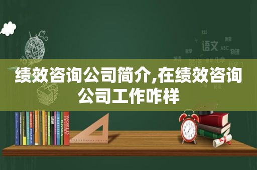 绩效咨询公司简介,在绩效咨询公司工作咋样