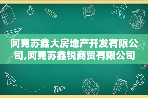 阿克苏鑫大房地产开发有限公司,阿克苏鑫锐商贸有限公司