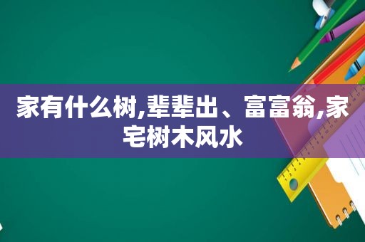 家有什么树,辈辈出、富富翁,家宅树木风水