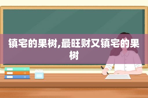 镇宅的果树,最旺财又镇宅的果树