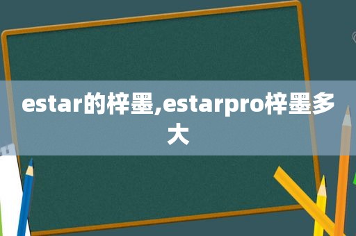 estar的梓墨,estarpro梓墨多大