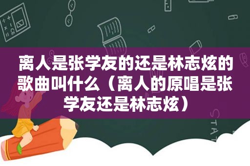 离人是张学友的还是林志炫的歌曲叫什么（离人的原唱是张学友还是林志炫）