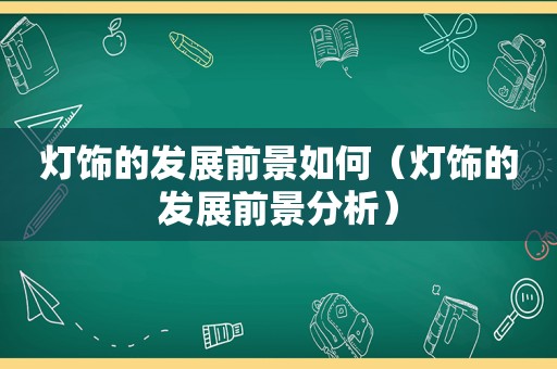 灯饰的发展前景如何（灯饰的发展前景分析）