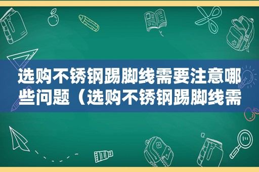 选购不锈钢踢脚线需要注意哪些问题（选购不锈钢踢脚线需要注意哪些方面）