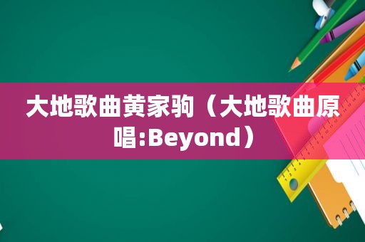 大地歌曲黄家驹（大地歌曲原唱:Beyond）