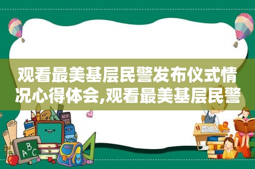 观看最美基层民警发布仪式情况心得体会,观看最美基层民警反响体会