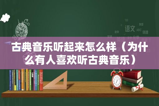 古典音乐听起来怎么样（为什么有人喜欢听古典音乐）