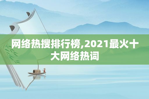 网络热搜排行榜,2021最火十大网络热词