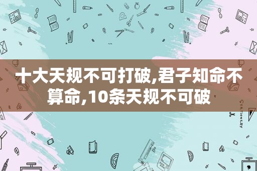 十大天规不可打破,君子知命不算命,10条天规不可破